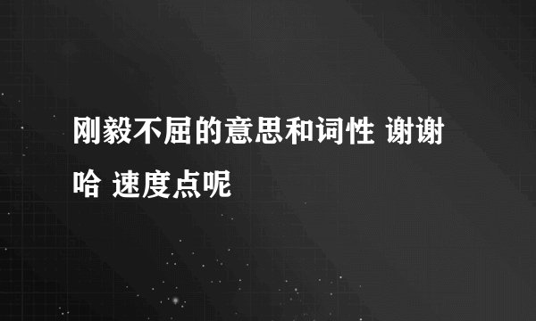 刚毅不屈的意思和词性 谢谢哈 速度点呢