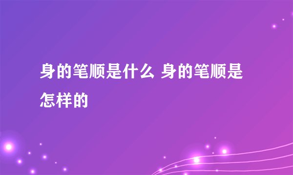 身的笔顺是什么 身的笔顺是怎样的