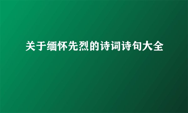 关于缅怀先烈的诗词诗句大全