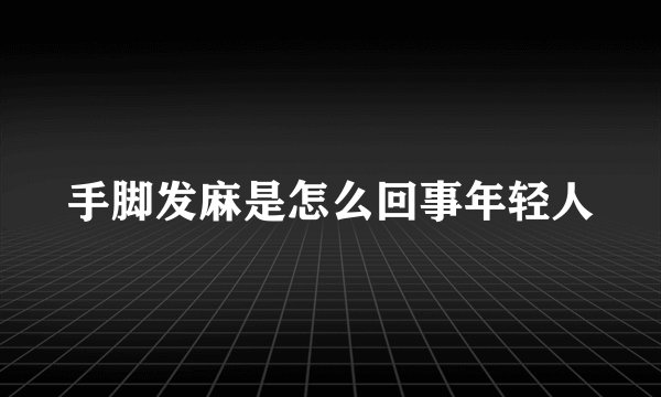 手脚发麻是怎么回事年轻人