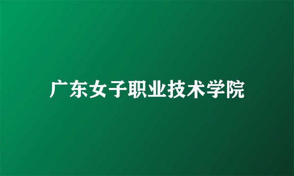 广东女子职业技术学院
