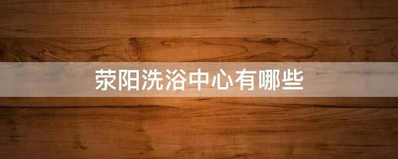 荥阳洗浴中心有哪些