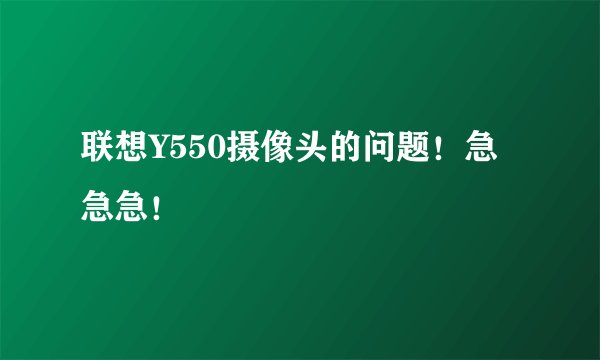 联想Y550摄像头的问题！急急急！