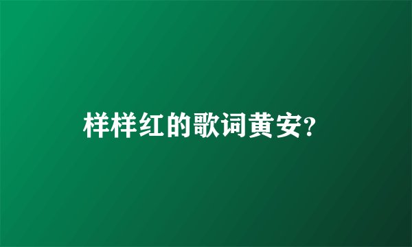 样样红的歌词黄安?