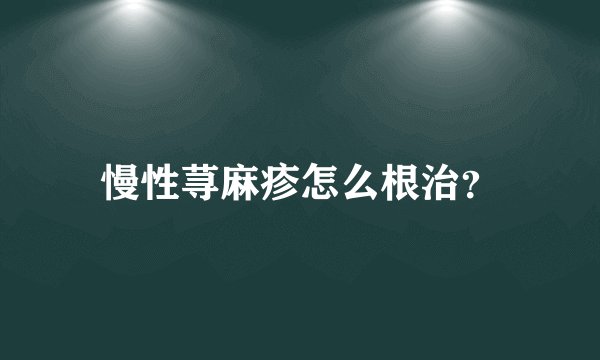 慢性荨麻疹怎么根治？