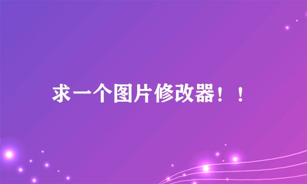 求一个图片修改器！！