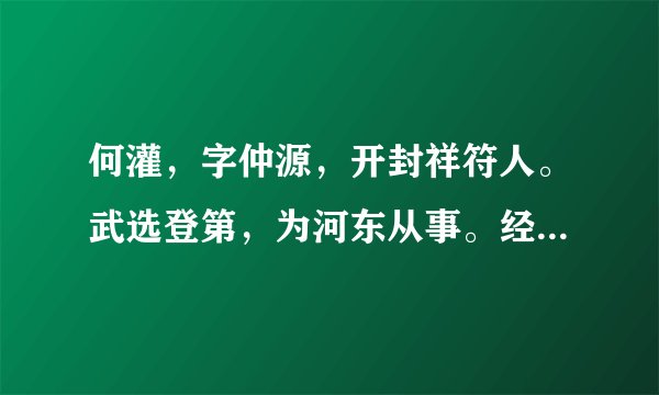 何灌，字仲源，开封祥符人。武选登第，为河东从事。经略使韩缜虽数试其材，而常沮抑之，不假借
