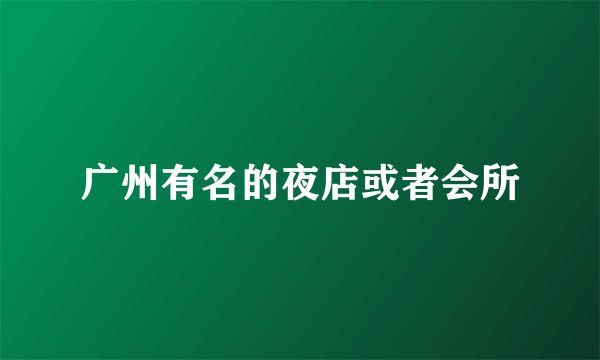 广州有名的夜店或者会所