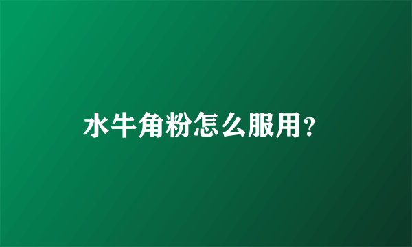 水牛角粉怎么服用？