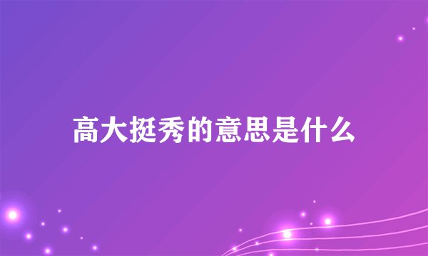 高大挺秀的意思是什么