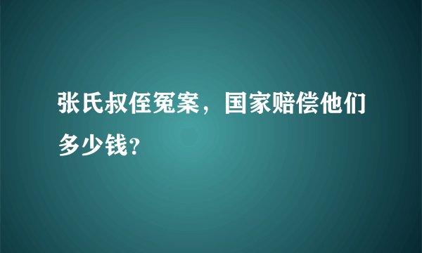 张氏叔侄冤案，国家赔偿他们多少钱？