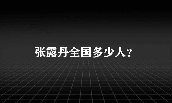 张露丹全国多少人？