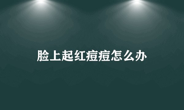 脸上起红痘痘怎么办