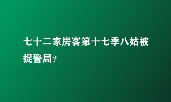 七十二家房客第十七季八姑被捉警局?