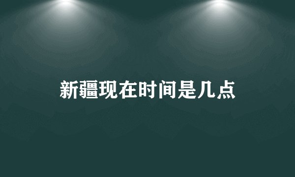新疆现在时间是几点