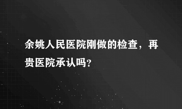 余姚人民医院刚做的检查，再贵医院承认吗？