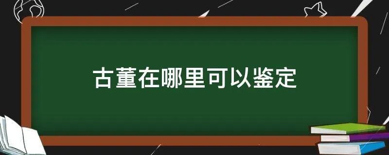 古董在哪里可以鉴定