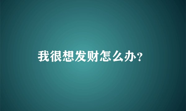 我很想发财怎么办？