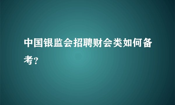 中国银监会招聘财会类如何备考？
