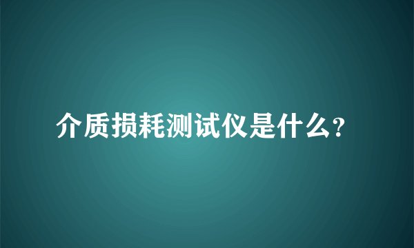 介质损耗测试仪是什么?