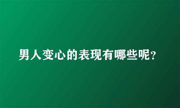 男人变心的表现有哪些呢？
