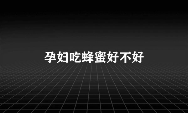 孕妇吃蜂蜜好不好