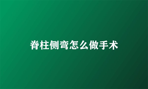 脊柱侧弯怎么做手术