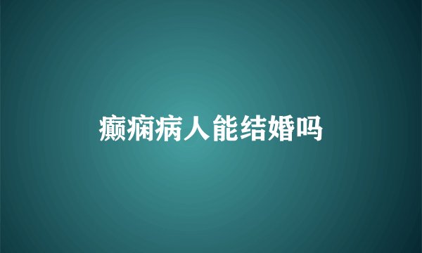 癫痫病人能结婚吗