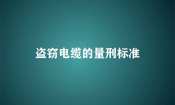 盗窃电缆的量刑标准