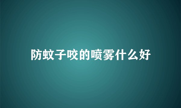 防蚊子咬的喷雾什么好