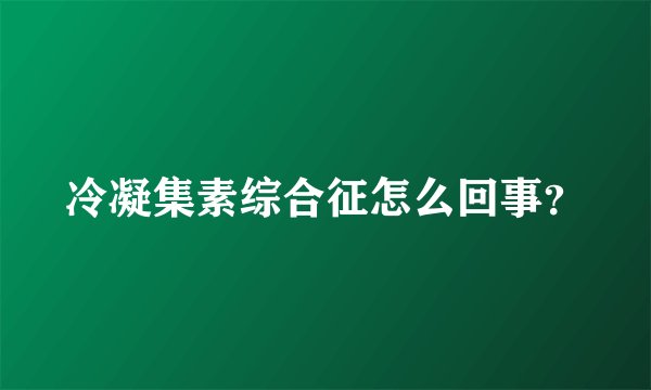 冷凝集素综合征怎么回事？
