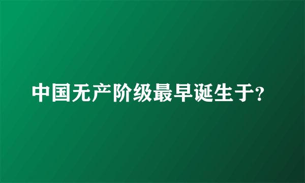 中国无产阶级最早诞生于？