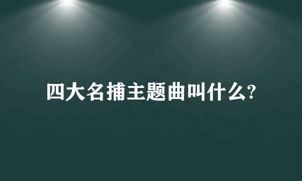 四大名捕主题曲叫什么?