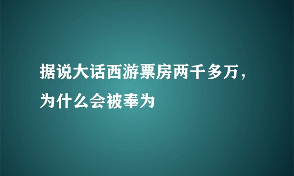 据说大话西游票房两千多万,为什么会被奉为