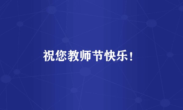 祝您教师节快乐！