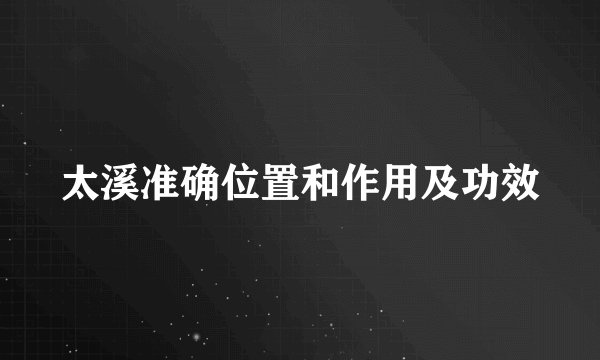 太溪准确位置和作用及功效