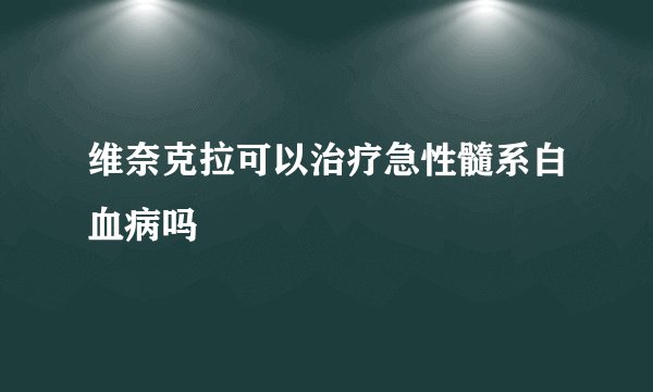 维奈克拉可以治疗急性髓系白血病吗