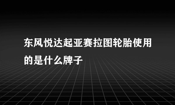 东风悦达起亚赛拉图轮胎使用的是什么牌子
