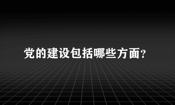 党的建设包括哪些方面？