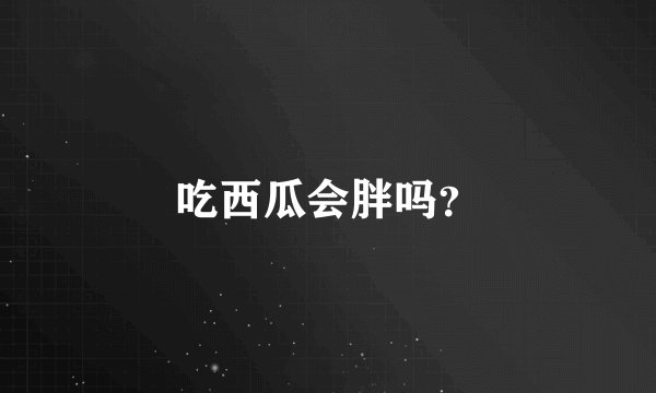 吃西瓜会胖吗？