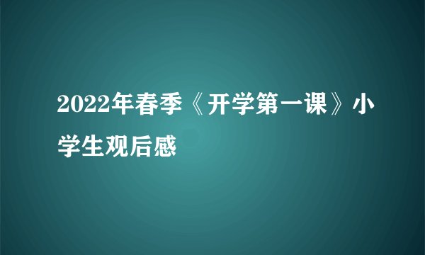 2022年春季《开学第一课》小学生观后感
