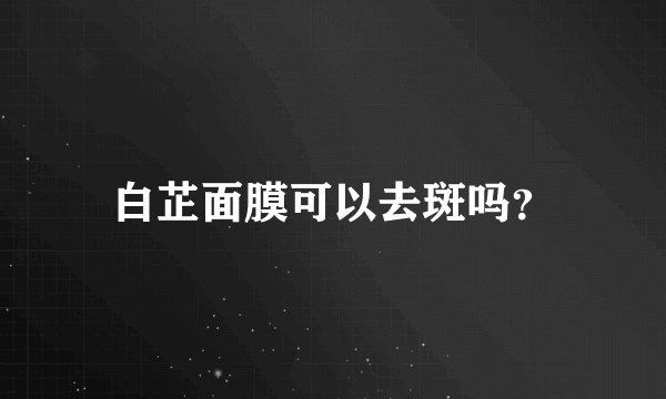 白芷面膜可以去斑吗？