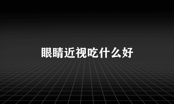 眼睛近视吃什么好