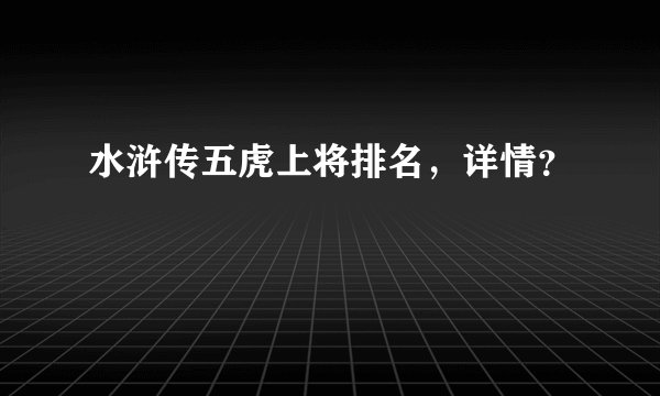 水浒传五虎上将排名,详情?