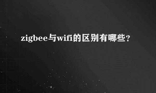 zigbee与wifi的区别有哪些?