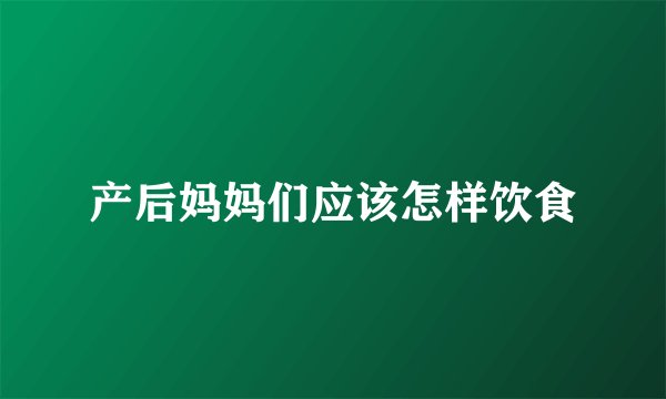 产后妈妈们应该怎样饮食