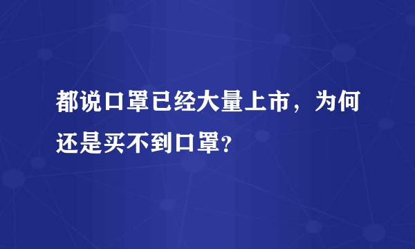 都说口罩已经大量上市，为何还是买不到口罩？