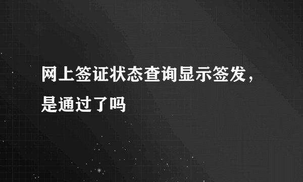网上签证状态查询显示签发,是通过了吗
