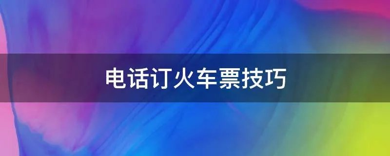 电话订火车票技巧