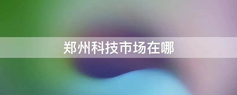 郑州科技市场在哪
